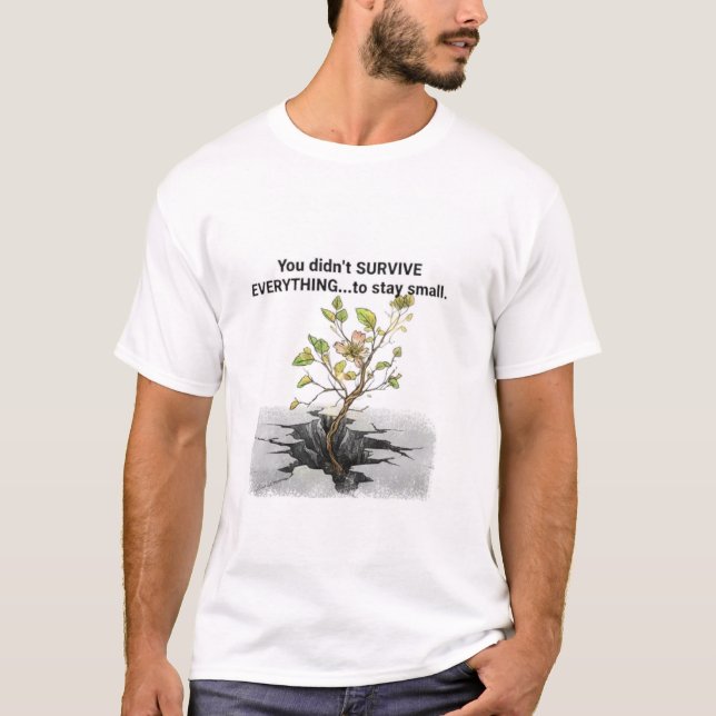 You Didn't Survive Everything Just to Stay Small  T-Shirt (Front)