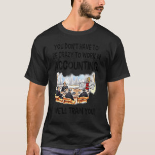 You Don Have To Be Crazy To In Accounting We Ll Tr T-Shirt