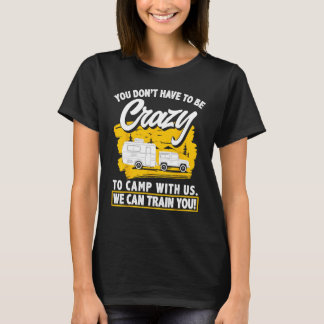 You Don t Have To Be Crazy To Camp With Us Camper T-Shirt