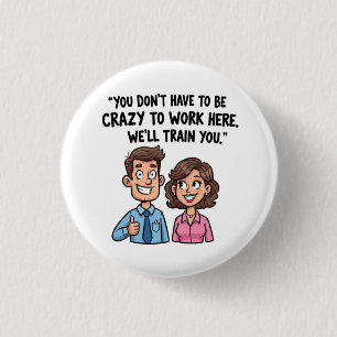 “You Don’t Have to Be Crazy to Work Here” Funny  1 Inch Round Button