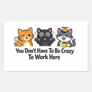 You Don’t Have To Be Crazy To Work Here Sticker