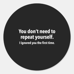 You Don’t Need To Repeat Yourself I Ignored You Fi Classic Round Sticker