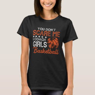 You Don t Scare Me I Coach Girls Basketball Best c T-Shirt