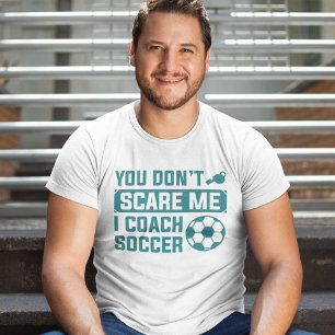 You Don’t Scare Me I Coach Soccer T-Shirt