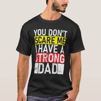 You Don t Scare Me I Have A Strong Dad Father s Da T-Shirt