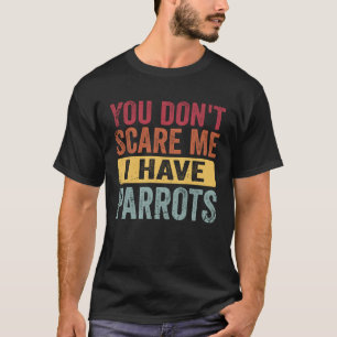 You Don t Scare Me I Have Parrots Parrot Bird T-Shirt