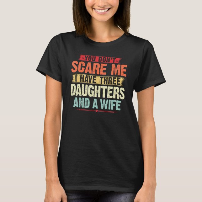You Don t Scare me I have Three Daughters and A wi T-Shirt (Front)
