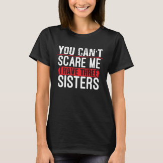 You Don t Scare Me I Have Three Sisters  Brother T-Shirt