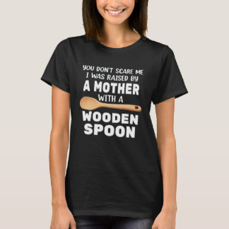 YOU DON T SCARE ME I WAS RAISED BY A MOTHER WITH A T-Shirt
