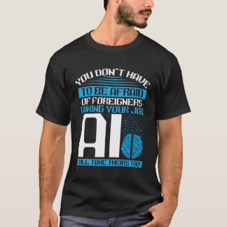 You Donâ´T Have To Be Afraid Ai Will Take Theirs T T-Shirt