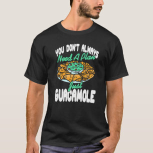 You Don't Always Need A Plan Just Guacamole Presen T-Shirt