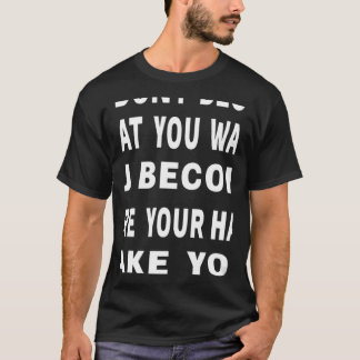 You Don't Become What You Want Motivational Quote T-Shirt