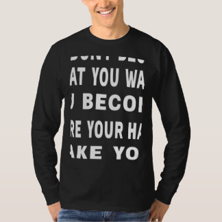 You Don't Become What You Want Motivational Quote T-Shirt