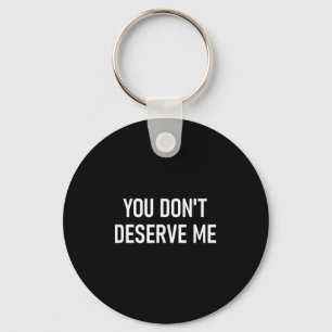 You Don't Deserve Me, Funny, Jokes, Sarcastic, Fam Keychain