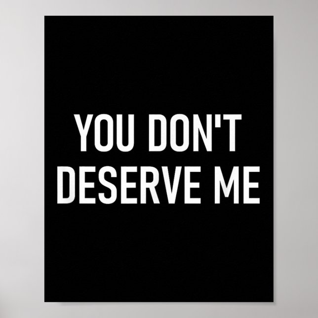 You Don't Deserve Me, Funny, Jokes, Sarcastic, Fam Poster (Front)