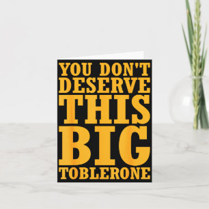 You Dont Deserve This Big Toblerone  Card