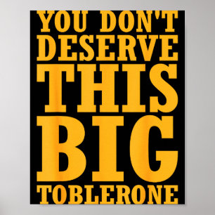You Dont Deserve This Big Toblerone  Poster