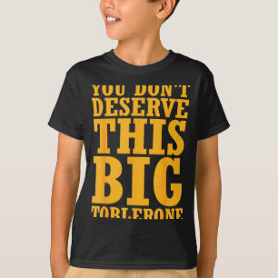 You Dont Deserve This Big Toblerone T-Shirt