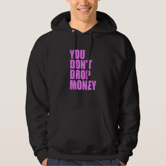 You Don't Drop Money Apparel Hoodie