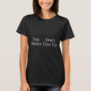 You Don't Give Up  T-Shirt