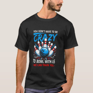 You Dont Have To Be Crazy Bowl Us We Can Train You T-Shirt