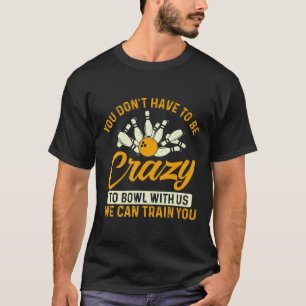 You Don't Have To Be Crazy - Bowler Bowling T-Shirt