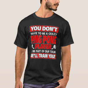 You Dont Have To Be Crazy - Ping Pong Player T-Shirt