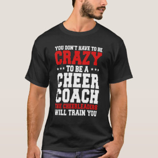 You Don't Have To Be Crazy To Be A Cheer Coach Che T-Shirt