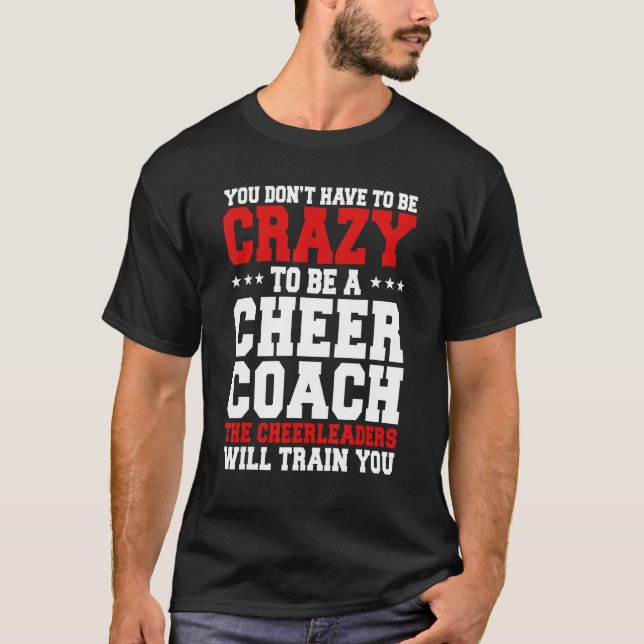 You Don't Have To Be Crazy To Be A Cheer Coach Che T-Shirt (Front)