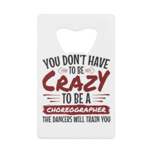 You Don't Have to Be Crazy to Be a Choreographer Credit Card Bottle Opener