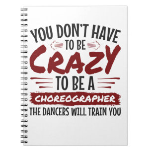 You Don't Have to Be Crazy to Be a Choreographer Notebook