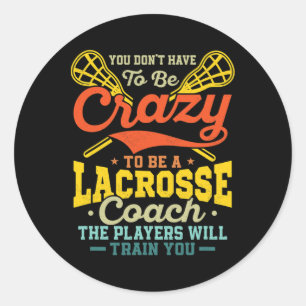 You Don't Have To Be Crazy To Be A Lacrosse Coach Classic Round Sticker
