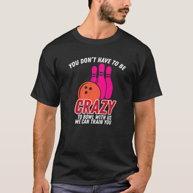 You Dont Have To Be Crazy To Bowl With Us   Bowler T-Shirt (Front)