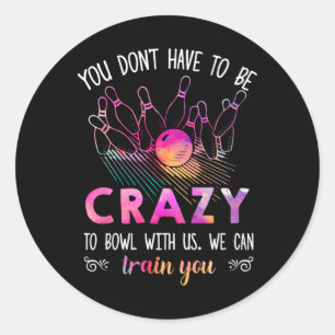 You Don't Have To Be Crazy To Bowl With Us Classic Round Sticker