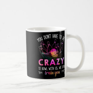 You Don't Have To Be Crazy To Bowl With Us Coffee Mug