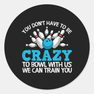 You Don't Have To Be Crazy To Bowl With Us We Can Classic Round Sticker