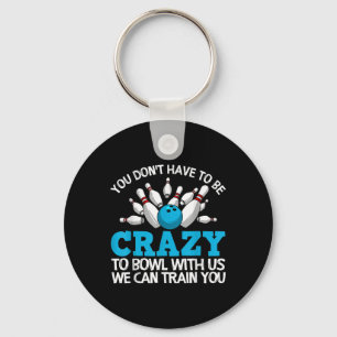 You Don't Have To Be Crazy To Bowl With Us We Can  Keychain
