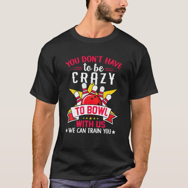 You Don't Have To Be Crazy To Bowl With Us We Can T-Shirt (Front)