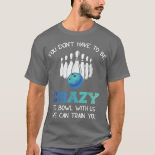 You Don't Have To Be Crazy To Bowl With Us We Can  T-Shirt