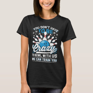 You Don't Have To Be Crazy To Bowl With Us We Can  T-Shirt