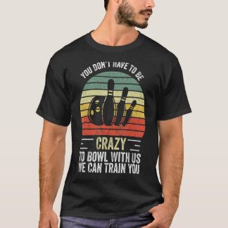 You Don't Have To Be Crazy To Bowl With Us We Can T-Shirt