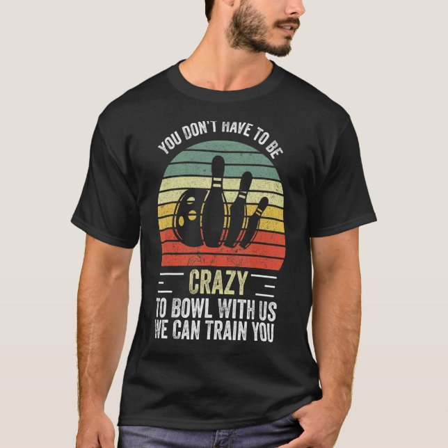You Don't Have To Be Crazy To Bowl With Us We Can  T-Shirt (Front)