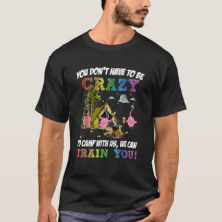 You Don't Have To Be Crazy To Camp Camping Fan Hik T-Shirt