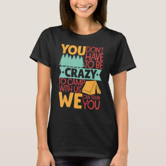 You Don't Have to Be Crazy To Camp With Us  Campin T-Shirt