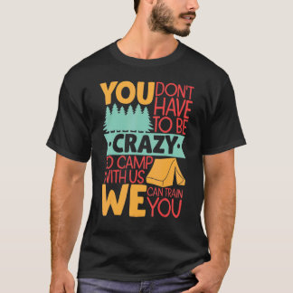 You Don't Have to Be Crazy To Camp With Us  Campin T-Shirt