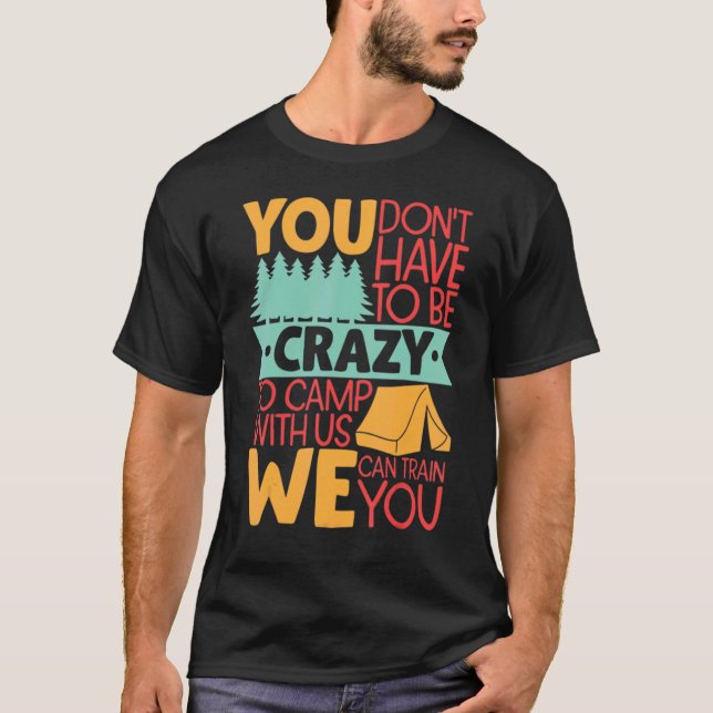 You Don't Have to Be Crazy To Camp With Us  Campin T-Shirt (Front)