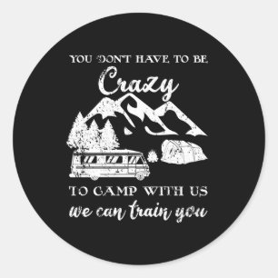 You Dont Have To Be Crazy To Camp With Us Camping Classic Round Sticker