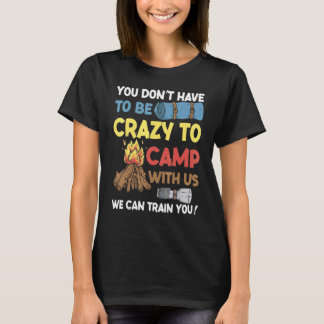 You Don't Have to Be Crazy To Camp With Us Camping T-Shirt