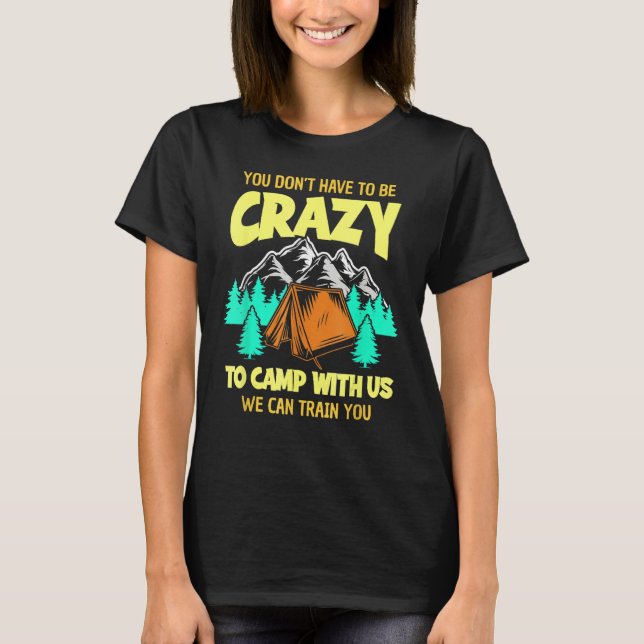 You Don't Have To Be Crazy To Camp With Us Funny C T-Shirt (Front)