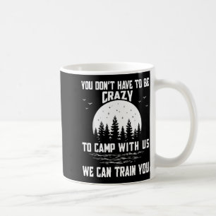 You Don't Have To Be Crazy To Camp With Us We Can  Coffee Mug
